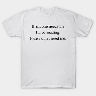 If anyone needs me, I'll be reading. Please don't need me. T-Shirt